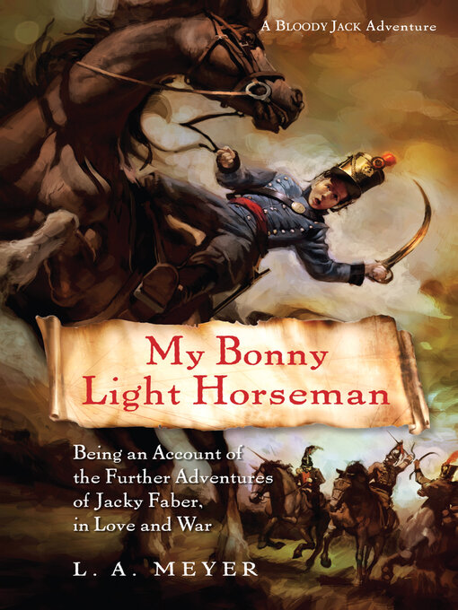 Title details for My Bonny Light Horseman: Being an Account of the Further Adventures of Jacky Faber, in Love and War by L. A. Meyer - Wait list